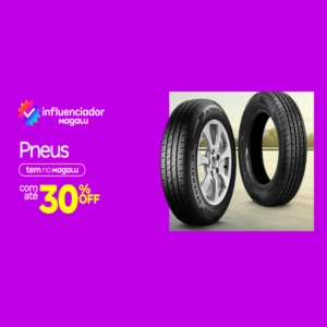 Pneus com até 30% Off - Influenciador Magalu