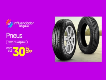 Pneus com até 30% Off - Influenciador Magalu