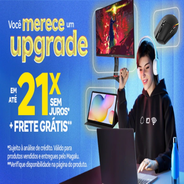 Você Merece um Upgrade em até 21x Sem Juros - Influenciador Magalu